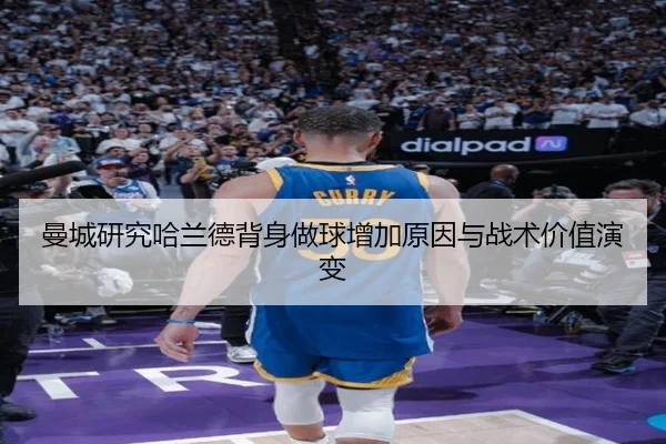 曼城研究哈兰德背身做球增加原因与战术价值演变