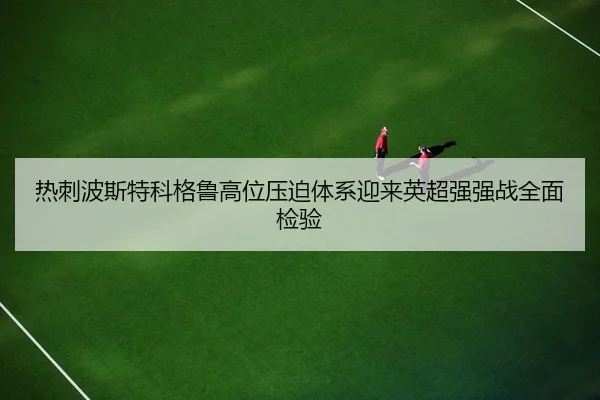热刺波斯特科格鲁高位压迫体系迎来英超强强战全面检验