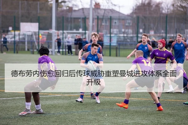 德布劳内伤愈回归后传球威胁重塑曼城进攻体系全面升级
