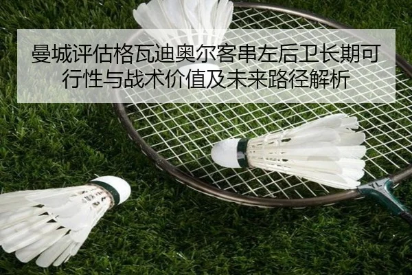 曼城评估格瓦迪奥尔客串左后卫长期可行性与战术价值及未来路径解析