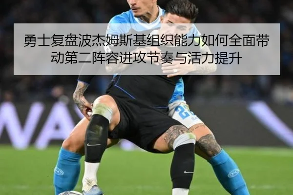 勇士复盘波杰姆斯基组织能力如何全面带动第二阵容进攻节奏与活力提升
