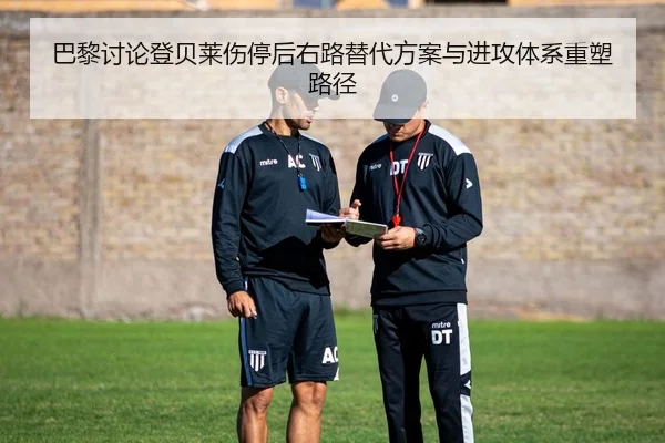 巴黎讨论登贝莱伤停后右路替代方案与进攻体系重塑路径