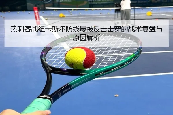 热刺客战纽卡斯尔防线屡被反击击穿的战术复盘与原因解析