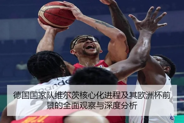 德国国家队维尔茨核心化进程及其欧洲杯前景的全面观察与深度分析