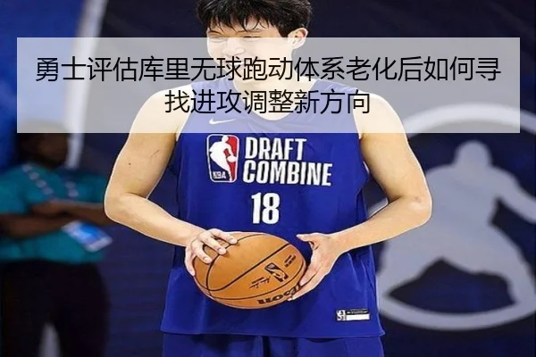 勇士评估库里无球跑动体系老化后如何寻找进攻调整新方向
