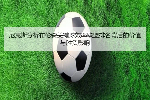 尼克斯分析布伦森关键球效率联盟排名背后的价值与胜负影响