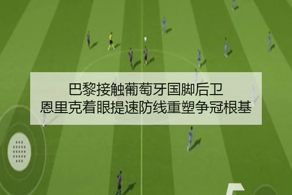 巴黎接触葡萄牙国脚后卫 恩里克着眼提速防线重塑争冠根基